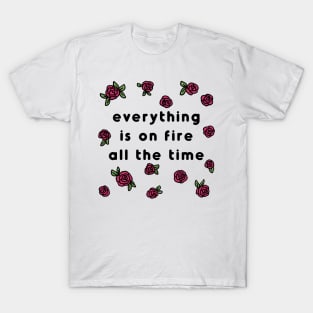 everything is on fire al the time T-Shirt